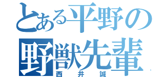 とある平野の野獣先輩（西井誠）