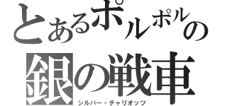 とあるポルポルの銀の戦車（シルバー・チャリオッツ）