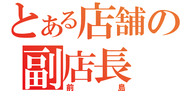 とある店舗の副店長（前島）