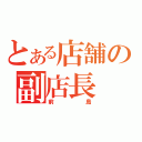 とある店舗の副店長（前島）