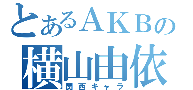 とあるＡＫＢの横山由依（関西キャラ）