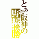 とある阪神の野球優勝（最近弱いよね～）