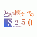 とある國文˙畢旅の＄２５０  ＆  ２８５０（可以交的先交吧~）