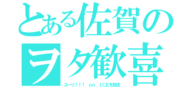 とある佐賀のヲタ歓喜（ユーリ！！！ ｏｎ ＩＣＥを放送）