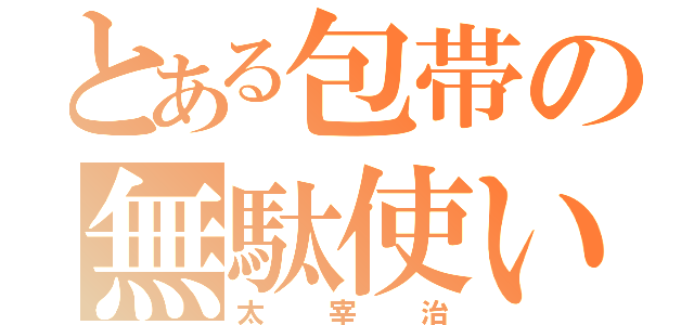 とある包帯の無駄使い（太宰治）