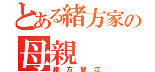 とある緒方家の母親（緒方智江）