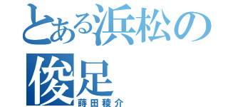 とある浜松の俊足（蒔田稜介  ）