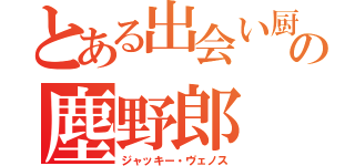 とある出会い厨の塵野郎（ジャッキー・ヴェノス）