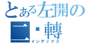 とある左開の二踢轉（インデックス）