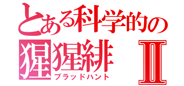 とある科学的の猩猩緋Ⅱ（ブラッドハント）
