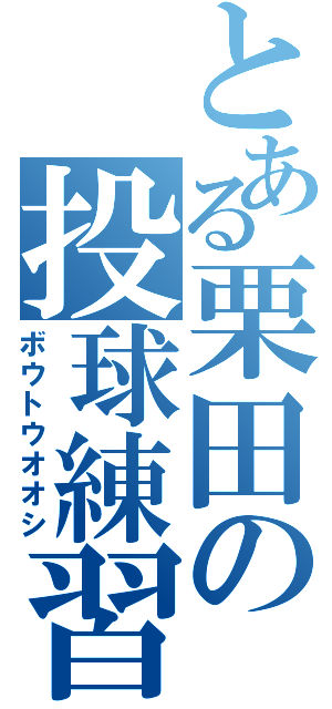 とある栗田の投球練習（ボウトウオオシ）