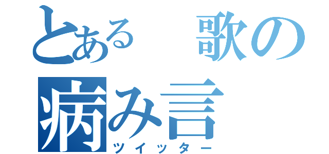 とある　歌の病み言（ツイッター）