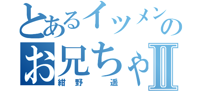 とあるイツメンのお兄ちゃんⅡ（紺野 遥）