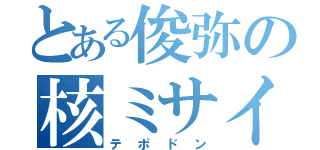 とある俊弥の核ミサイル（テポドン）