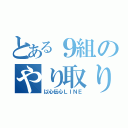 とある９組のやり取り（以心伝心ＬＩＮＥ）