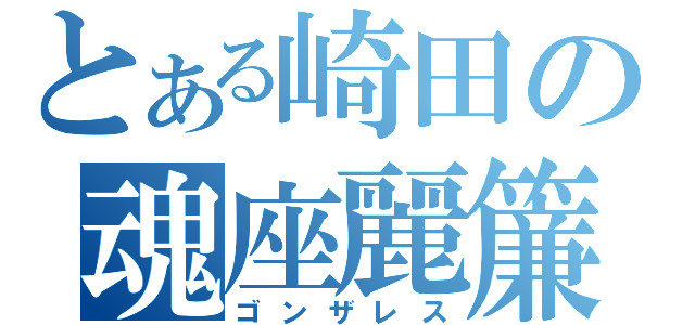 とある崎田の魂座麗簾（ゴンザレス）