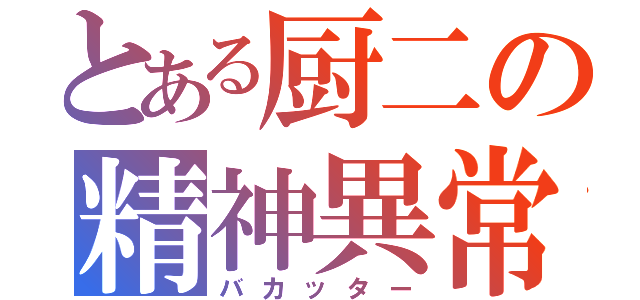 とある厨二の精神異常者（バカッター）