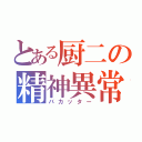 とある厨二の精神異常者（バカッター）