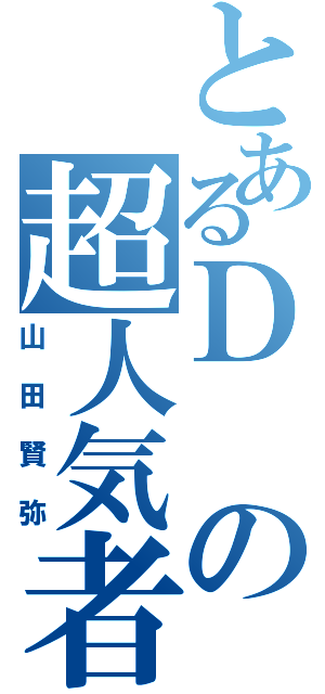 とあるＤの超人気者（山田賢弥）