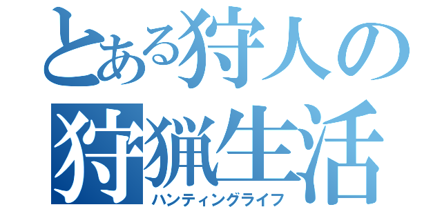 とある狩人の狩猟生活（ハンティングライフ）