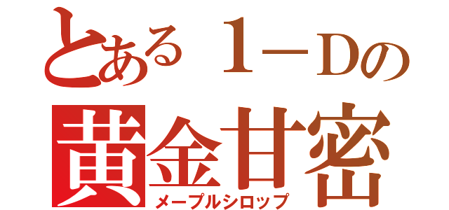 とある１－Ｄの黄金甘密（メープルシロップ）