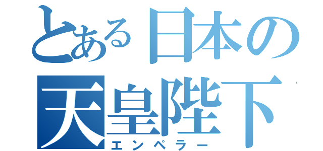 とある日本の天皇陛下（エンペラー）