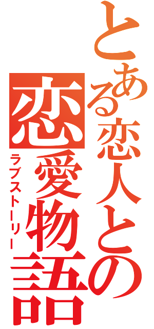 とある恋人との恋愛物語（ラブストーリー）