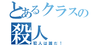 とあるクラスの殺人（犯人は誰だ！）