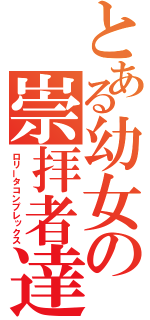 とある幼女の崇拝者達（ロリータコンプレックス）