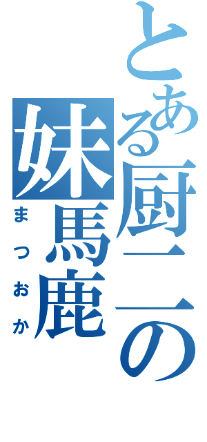 とある厨二の妹馬鹿（まつおか）