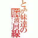 とある妹達の脳波回線（ネットワーク）