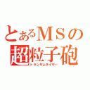 とあるＭＳの超粒子砲（トランザムライザー）