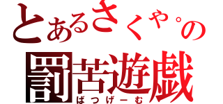 とあるさくや。の罰苦遊戯（ばつげーむ）