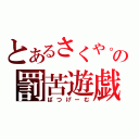 とあるさくや。の罰苦遊戯（ばつげーむ）