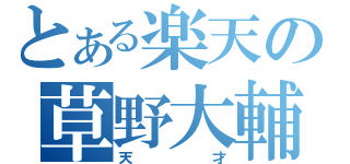 とある楽天の草野大輔（天才）