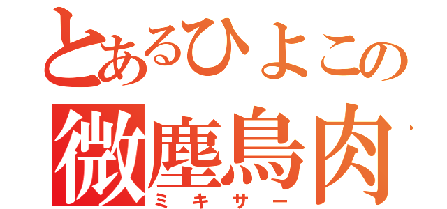 とあるひよこの微塵鳥肉（ミキサー）