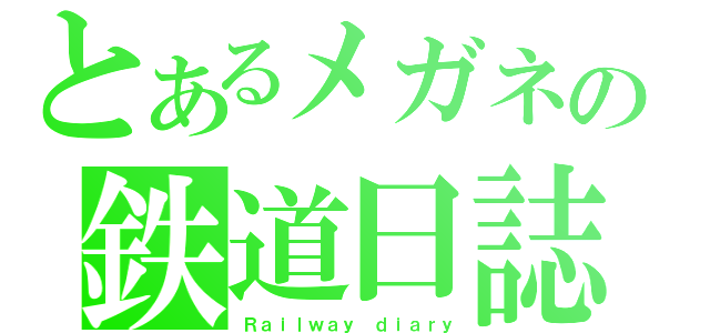 とあるメガネの鉄道日誌（Ｒａｉｌｗａｙ ｄｉａｒｙ）