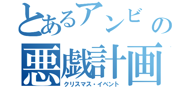 とあるアンビ   の悪戯計画（クリスマス・イベント）