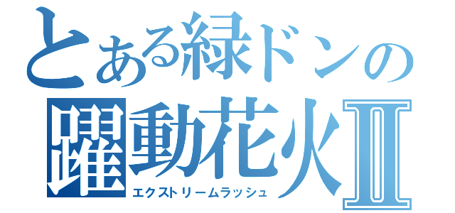 とある緑ドンの躍動花火Ⅱ（エクストリームラッシュ）