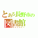 とある長野市の図書館（ライブラリー）