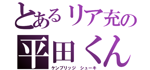 とあるリア充の平田くん（ケンブリッジ シューキ）