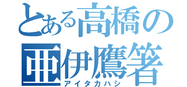 とある高橋の亜伊鷹箸（アイタカハシ）