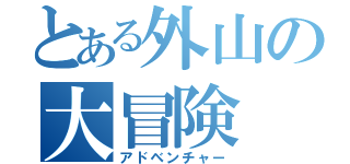 とある外山の大冒険（アドベンチャー）