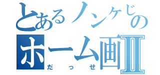 とあるノンケじゃないのホーム画Ⅱ（だっせ）