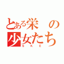 とある栄の少女たち（ＳＫＥ）