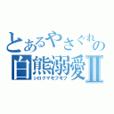 とあるやさぐれの白熊溺愛Ⅱ（シロクマモフモフ）