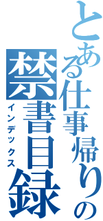 とある仕事帰りの禁書目録（インデックス）