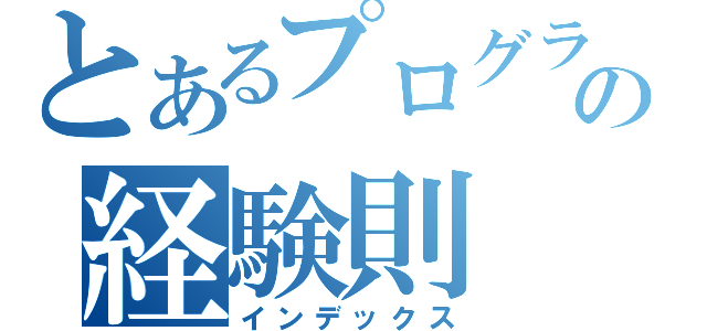 とあるプログラマの経験則（インデックス）