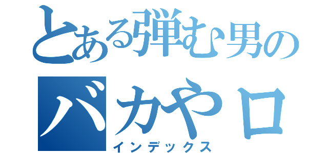 とある弾む男のバカやロイド（インデックス）