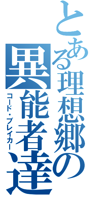 とある理想郷の異能者達（コード・ブレイカー）